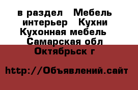  в раздел : Мебель, интерьер » Кухни. Кухонная мебель . Самарская обл.,Октябрьск г.